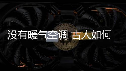 沒有暖氣空調(diào) 古人如何過冬？