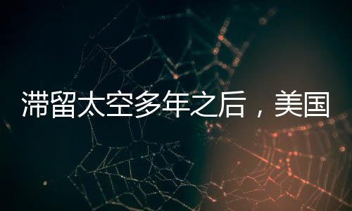滯留太空多年之后，美國宇航員成功返回地球