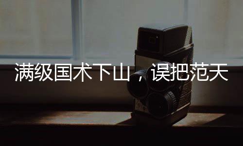 滿級國術(shù)下山，誤把范天雷當(dāng)歹徒