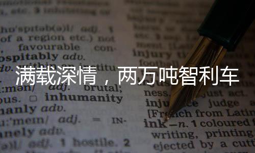 滿載深情，兩萬(wàn)噸智利車?yán)遄拥诌_(dá)中國(guó)——跨越山海的美味之旅
