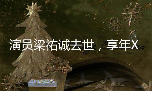 演員梁祐誠去世，享年XX歲，緬懷他的一生