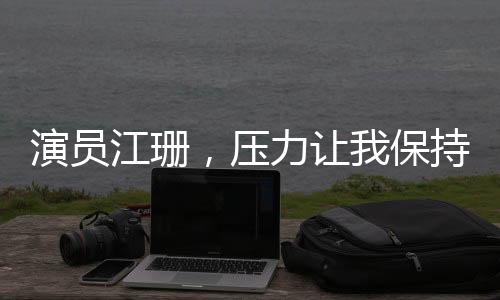 演員江珊，壓力讓我保持狀態(tài)