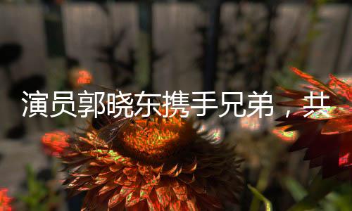演員郭曉東攜手兄弟，共筑家鄉(xiāng)美好未來——為老家修路修井紀實
