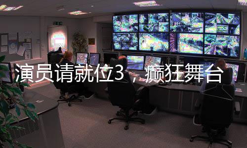 演員請就位3，癲狂舞臺，展現(xiàn)真實演技