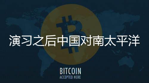 演習(xí)之后中國(guó)對(duì)南太平洋國(guó)家的影響