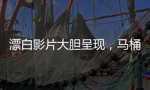 漂白影片大膽呈現(xiàn)，馬桶下驚現(xiàn)驚人人體組織揭秘社會現(xiàn)象之真相探尋