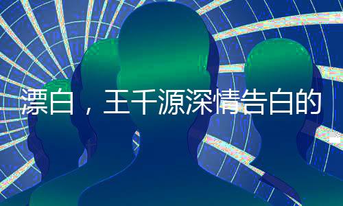 漂白，王千源深情告白的震撼瞬間