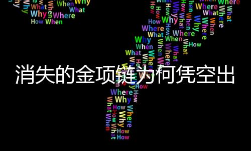 消失的金項(xiàng)鏈為何憑空出現(xiàn)，一則神秘探案記
