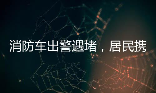 消防車出警遇堵，居民攜手展現(xiàn)文明力量——掀翻擋道車事件回顧