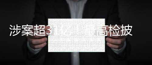 涉案超31億！最高檢披露李傳良案進(jìn)展