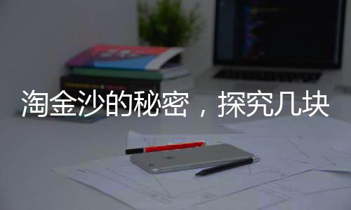 淘金沙的秘密，探究幾塊淘金沙出1克金的神奇過程