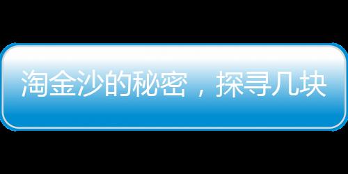 淘金沙的秘密，探尋幾塊淘金沙才能煉出1克的黃金