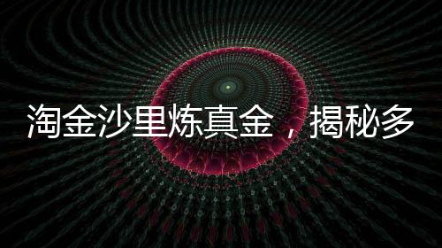淘金沙里煉真金，揭秘多少淘金沙才能提煉出1克黃金