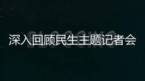 深入回顧民生主題記者會(huì)——聚焦民眾福祉的關(guān)切與進(jìn)展