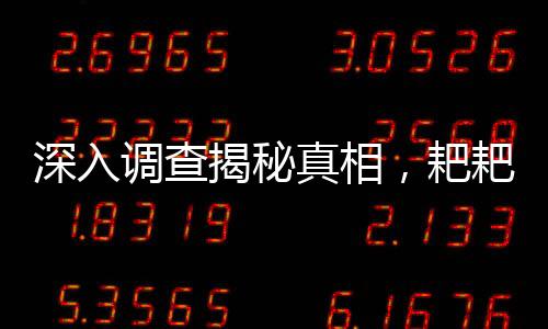 深入調(diào)查揭秘真相，耙耙柑是否注射退酸劑，甜度背后的真相揭曉