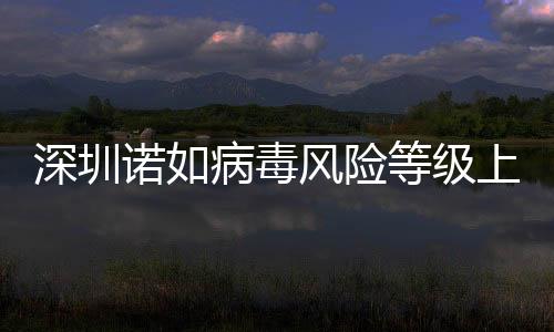 深圳諾如病毒風(fēng)險(xiǎn)等級上升為中，警惕疫情傳播風(fēng)險(xiǎn)，加強(qiáng)防控措施