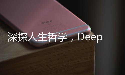 深探人生哲學，DeepSeek解答如何過好這一生