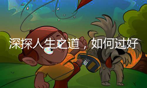 深探人生之道，如何過好這一生