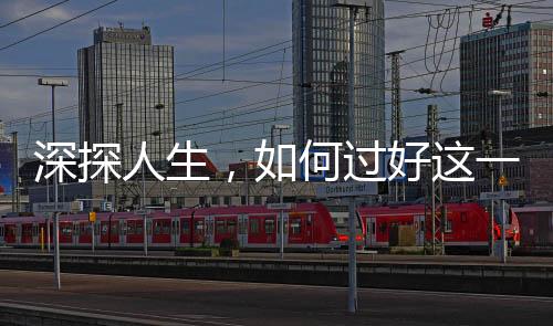 深探人生，如何過(guò)好這一生