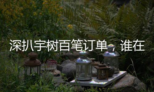 深扒宇樹百筆訂單，誰在購買人形機器人？