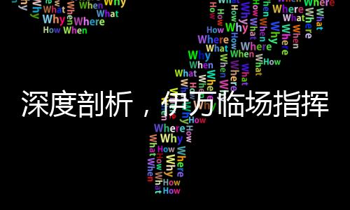 深度剖析，伊萬臨場指揮能力的落差與面臨的挑戰(zhàn)