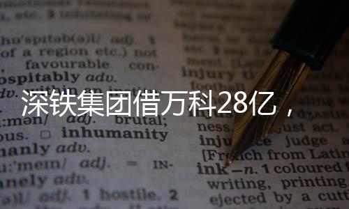 深鐵集團借萬科28億，合作背后的戰(zhàn)略布局與共贏機遇