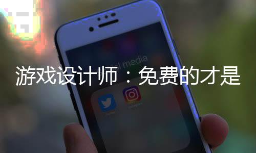 游戲設(shè)計(jì)師：免費(fèi)的才是最貴的