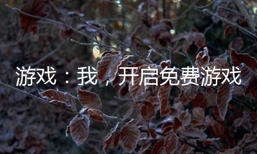 游戲：我，開啟免費(fèi)游戲時(shí)代