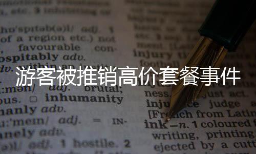 游客被推銷高價套餐事件揭秘