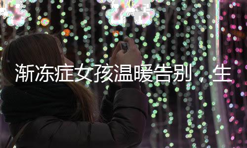 漸凍癥女孩溫暖告別，生命的最后一刻仍在安慰母親