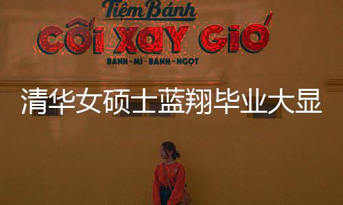 清華女碩士藍(lán)翔畢業(yè)大顯身手，一口氣做出十六道佳肴