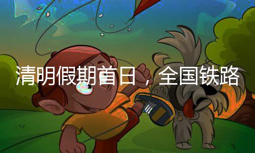 清明假期首日，全國鐵路計劃加開1000多列旅客列車