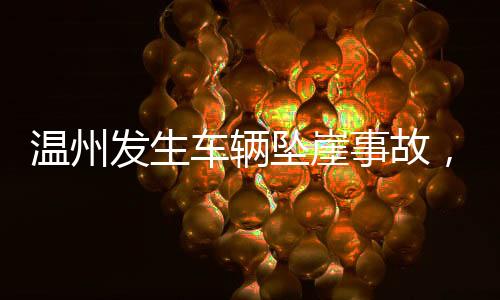 溫州發(fā)生車輛墜崖事故，造成一死四傷悲劇