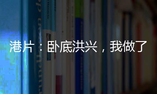 港片：臥底洪興，我做了商業(yè)大亨