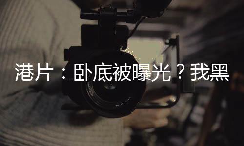 港片：臥底被曝光？我黑化爆兵！