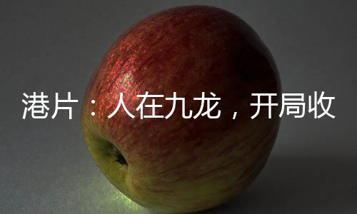 港片：人在九龍，開局收陳洛軍！