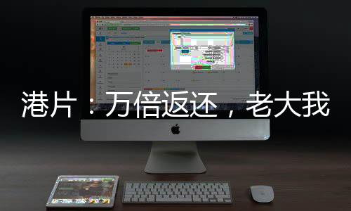 港片：萬(wàn)倍返還，老大我絕不藏私