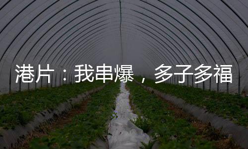港片：我串爆，多子多福打上月球
