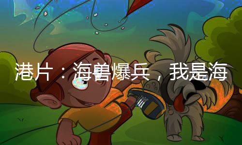 港片：海獸爆兵，我是海龍王