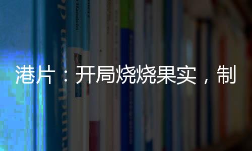 港片：開局燒燒果實(shí)，制霸香江