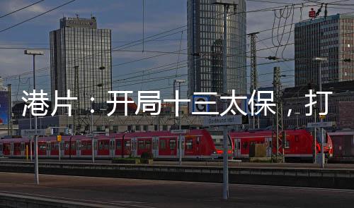 港片：開局十三太保，打造殺手行