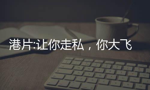港片:讓你走私，你大飛撞軍艦？