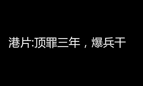 港片:頂罪三年，爆兵干掉鄧伯!
