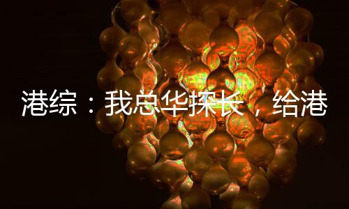 港綜：我總?cè)A探長，給港島立規(guī)矩