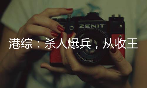 港綜：殺人爆兵，從收王九開始