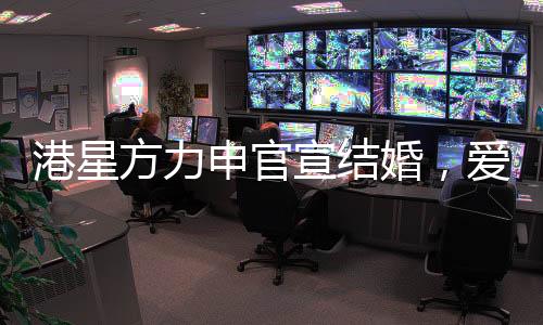 港星方力申官宣結(jié)婚，愛情長跑終于修成正果