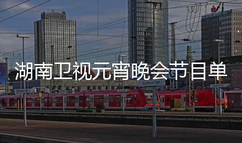 湖南衛(wèi)視元宵晚會節(jié)目單震撼公布，星光璀璨，共賞佳節(jié)