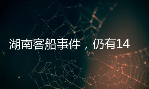 湖南客船事件，仍有14人失聯(lián)，警方已控制3人