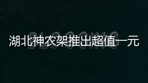 湖北神農(nóng)架推出超值一元門票，游客盡享自然魅力