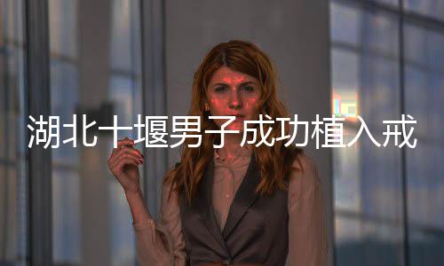 湖北十堰男子成功植入戒酒芯片，探索科技助力戒酒的嶄新篇章